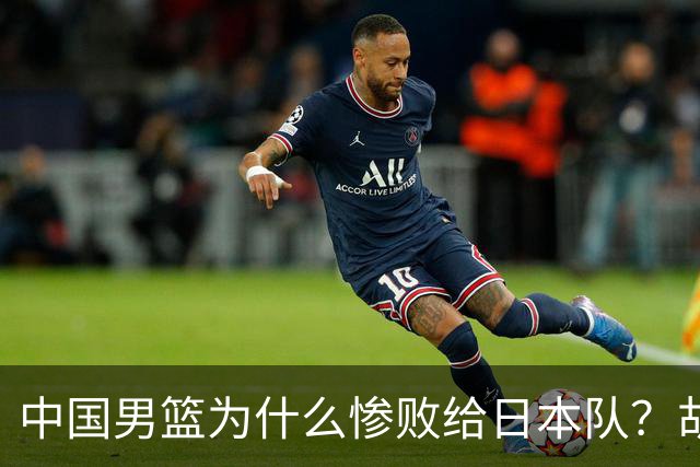 中国男篮为什么惨败给日本队？胡明轩一番话，直接戳中要害