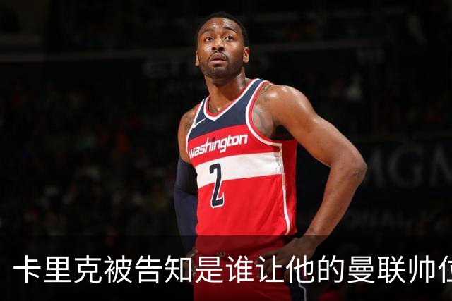 卡里克被告知是谁让他的曼联帅位岌岌可危，球员们则免于担责