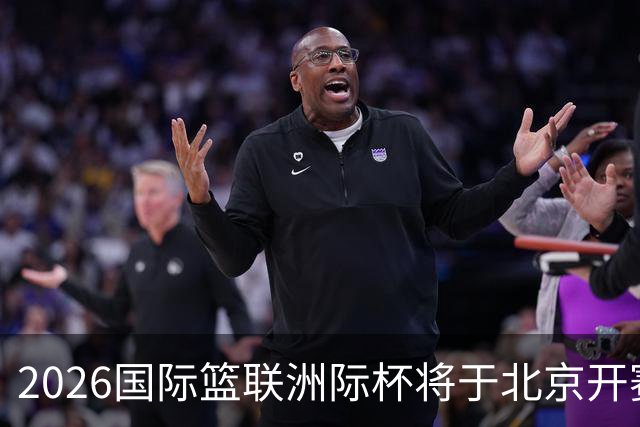 2026国际篮联洲际杯将于北京开赛！上海/北控/G联盟联队等6队参赛