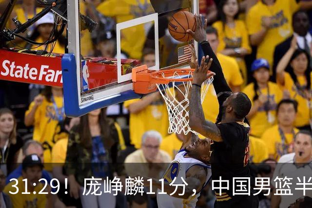 31:29！庞峥麟11分，中国男篮半场领先伊朗2分，鏖战争铜牌